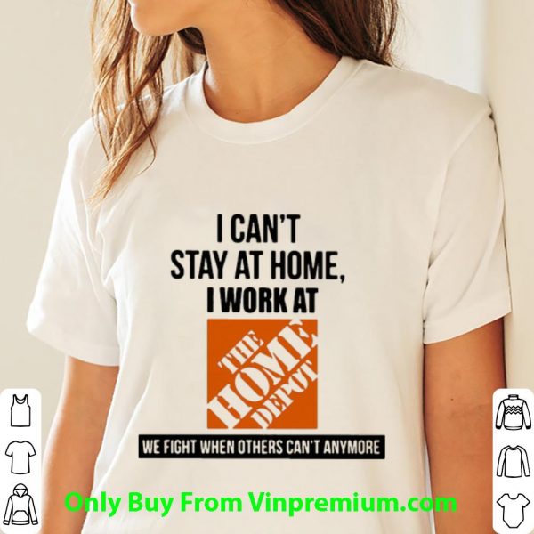 Great I Can’t Stay At Home I Work At The Home Depot We Fight Covid-19 shirt