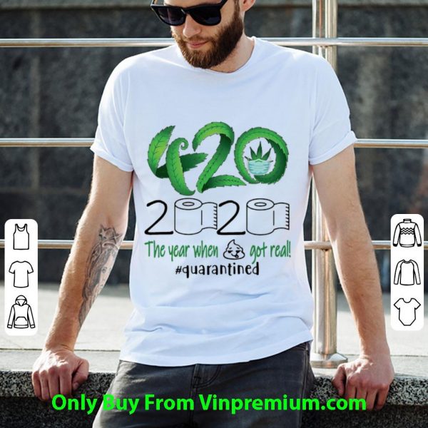 Top 420 Cannabis 2020 The Year When Shit Got Real #Quarantined shirt