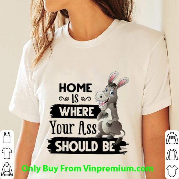Original Donkey Home Is Where Your Ass Should Be shirt