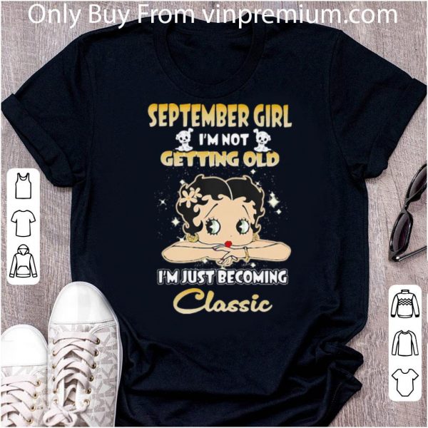 Hot September Girl I’m Not Getting Old I’m Just Becoming Classic shirt