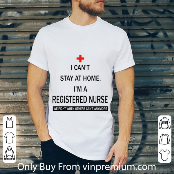 Great I Can’t Stay At Home I’m A Registered Nurse Covid-19 shirt