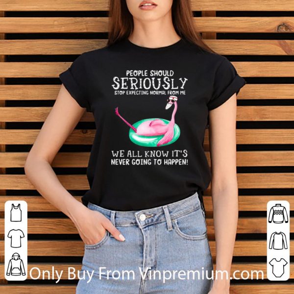 Original Flamingo People Should Seriously Stop Expecting Normal From Me shirt