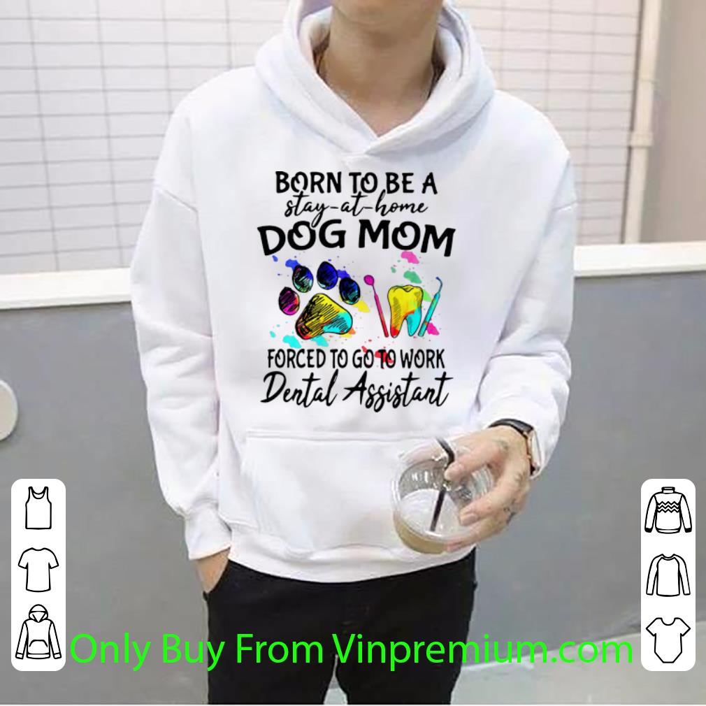 38e0e6c5 official born to be a stay at home dog mom forced to go to work dental assistant shirt 4 - Official Born To Be A Stay At Home Dog Mom Forced To Go To Work Dental Assistant shirt
