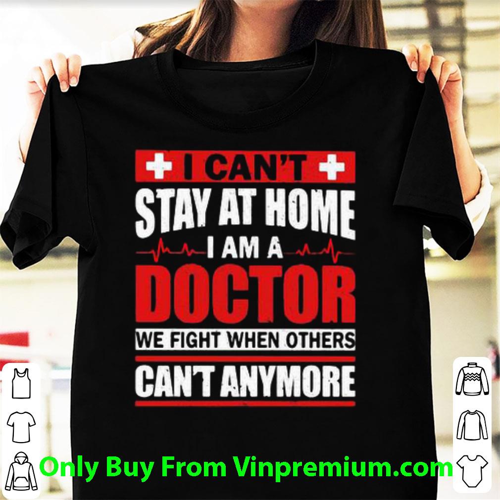 Great I Can’t Stay At Home I Am A Doctor We Fight Covid-19 shirt