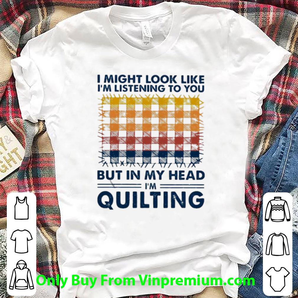 Original Vintage I Might Look Like I’m Listening To You But In My Head I’m Quilting shirt