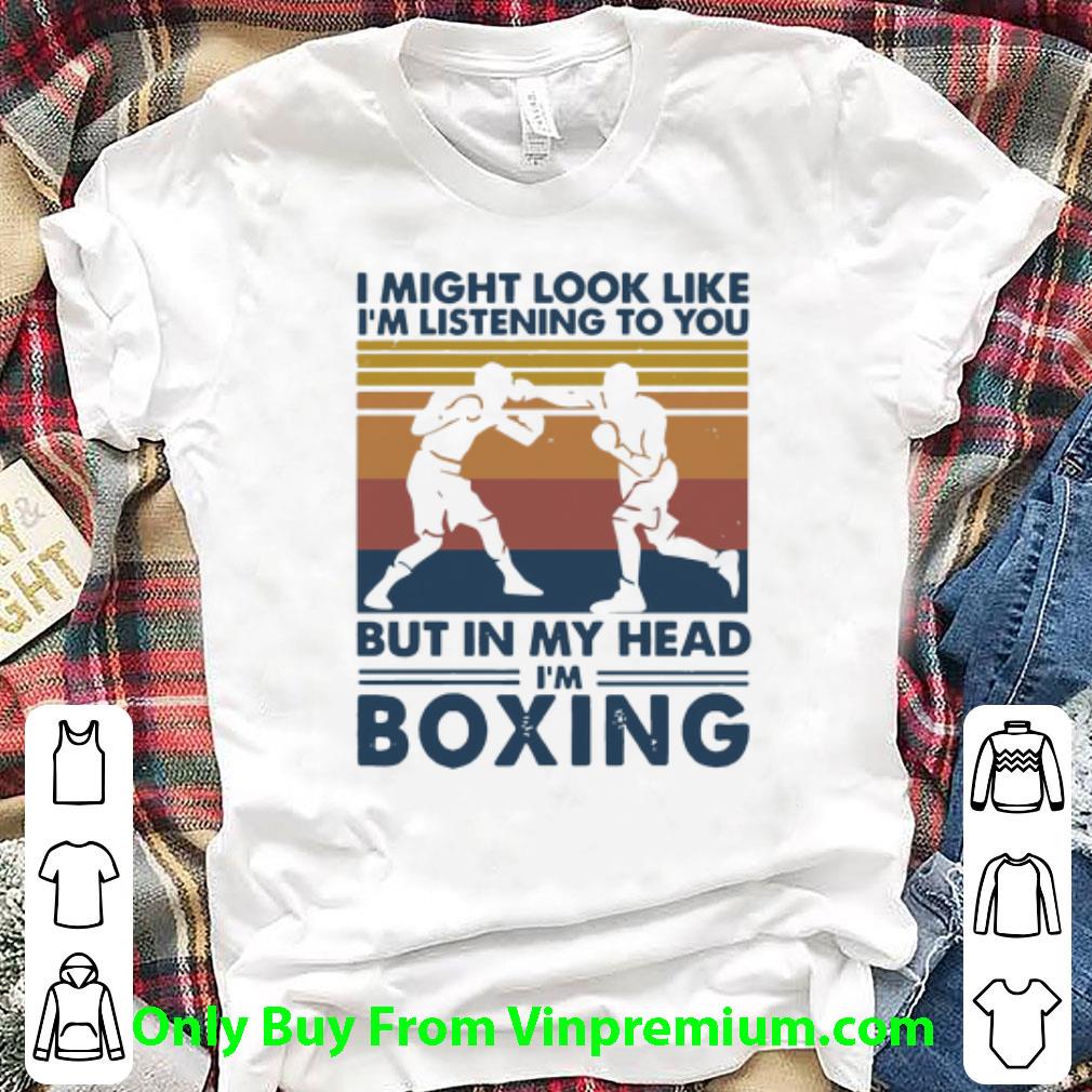 Hot Vintage I Might Look Like I’m Listening To You But In My Head I’m Boxing shirt
