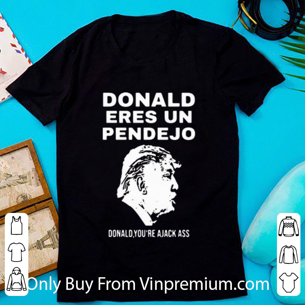 Official Donald Trump Donald Eres Un Pendejo Donald You’re Ajack Ass shirt