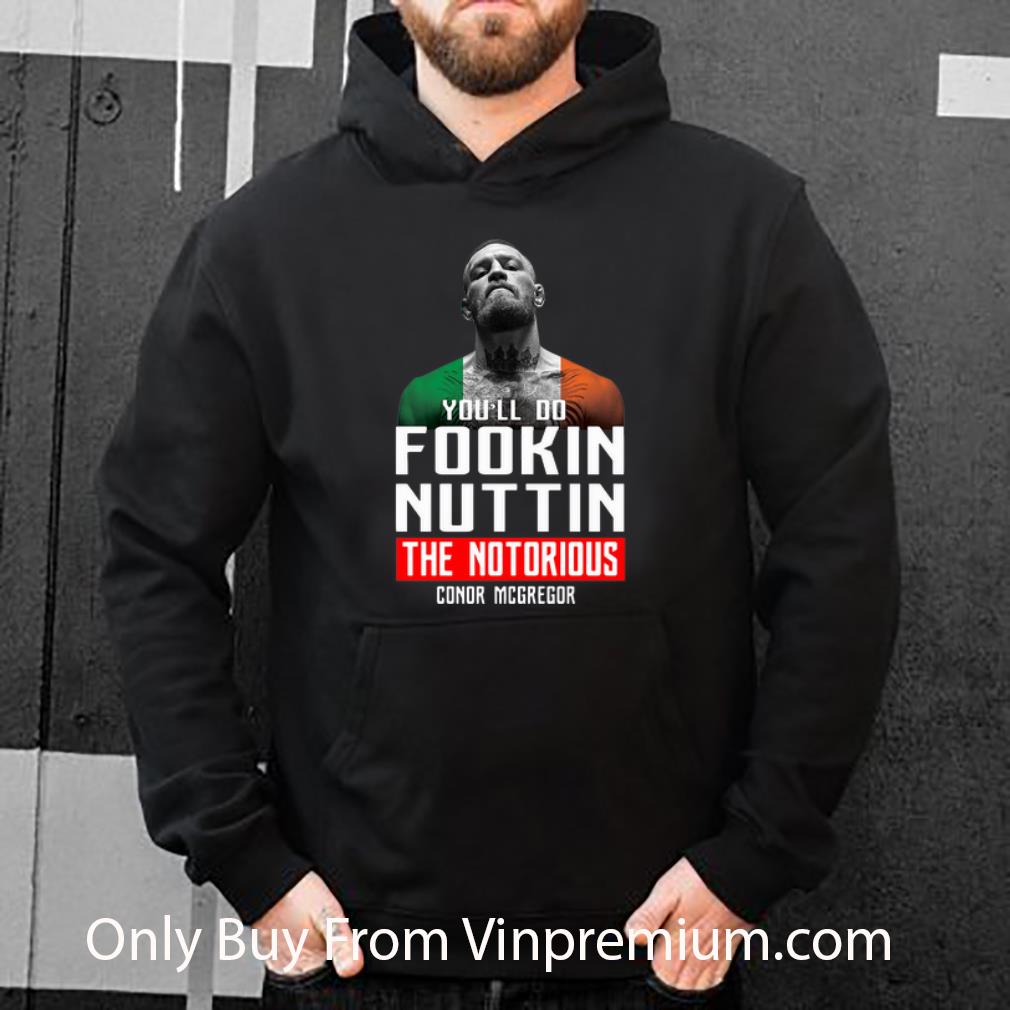 0f5d8068 hot conor mcgregor the notorious you ll do fookin nuttin shirt 4 - Hot Conor Mcgregor The Notorious You'll Do Fookin Nuttin shirt