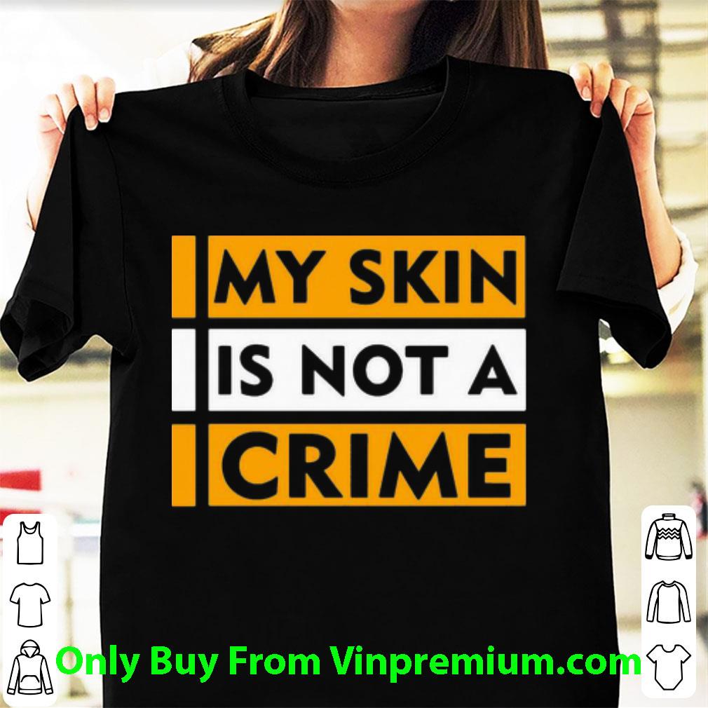 Great My Skin Is Not A Crime Black Lives Matter shirt