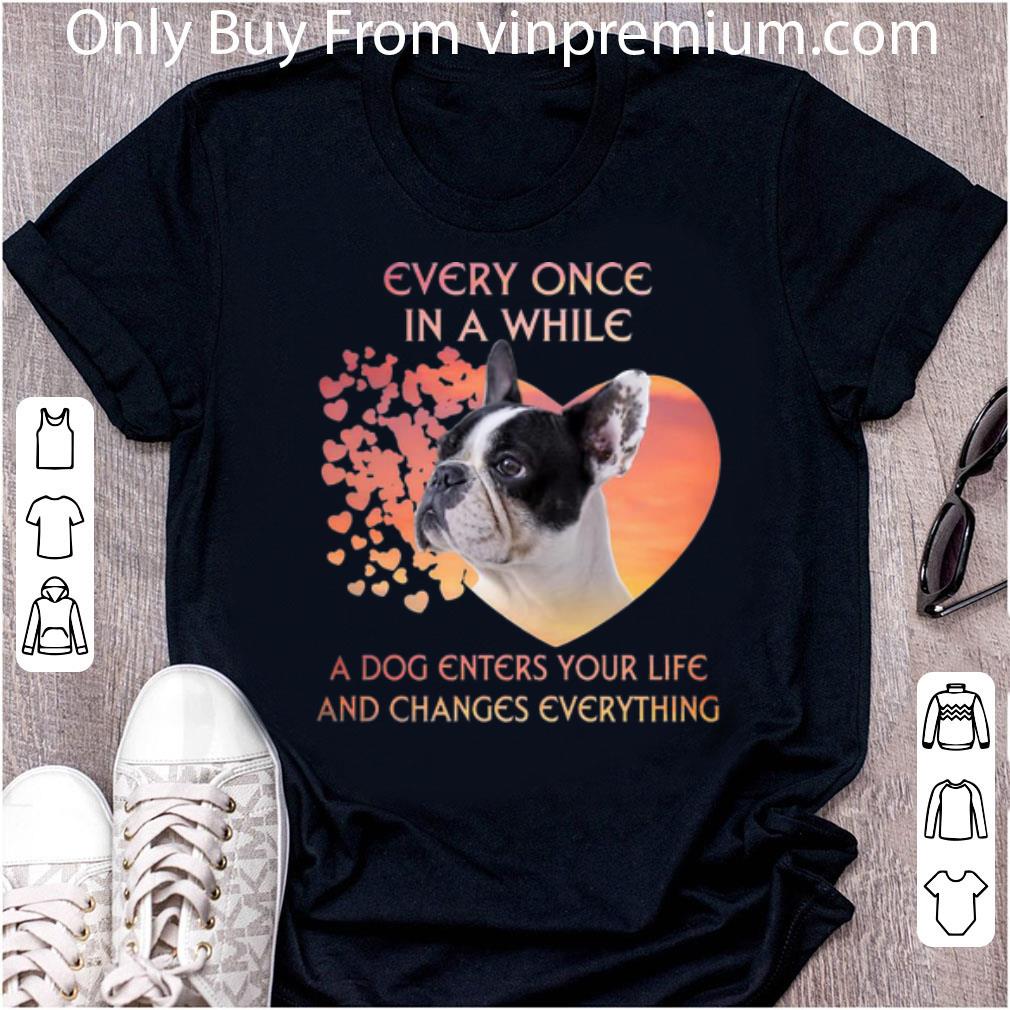 Original French Bulldog A Dog Enters You Life And Changes Every Thing shirt