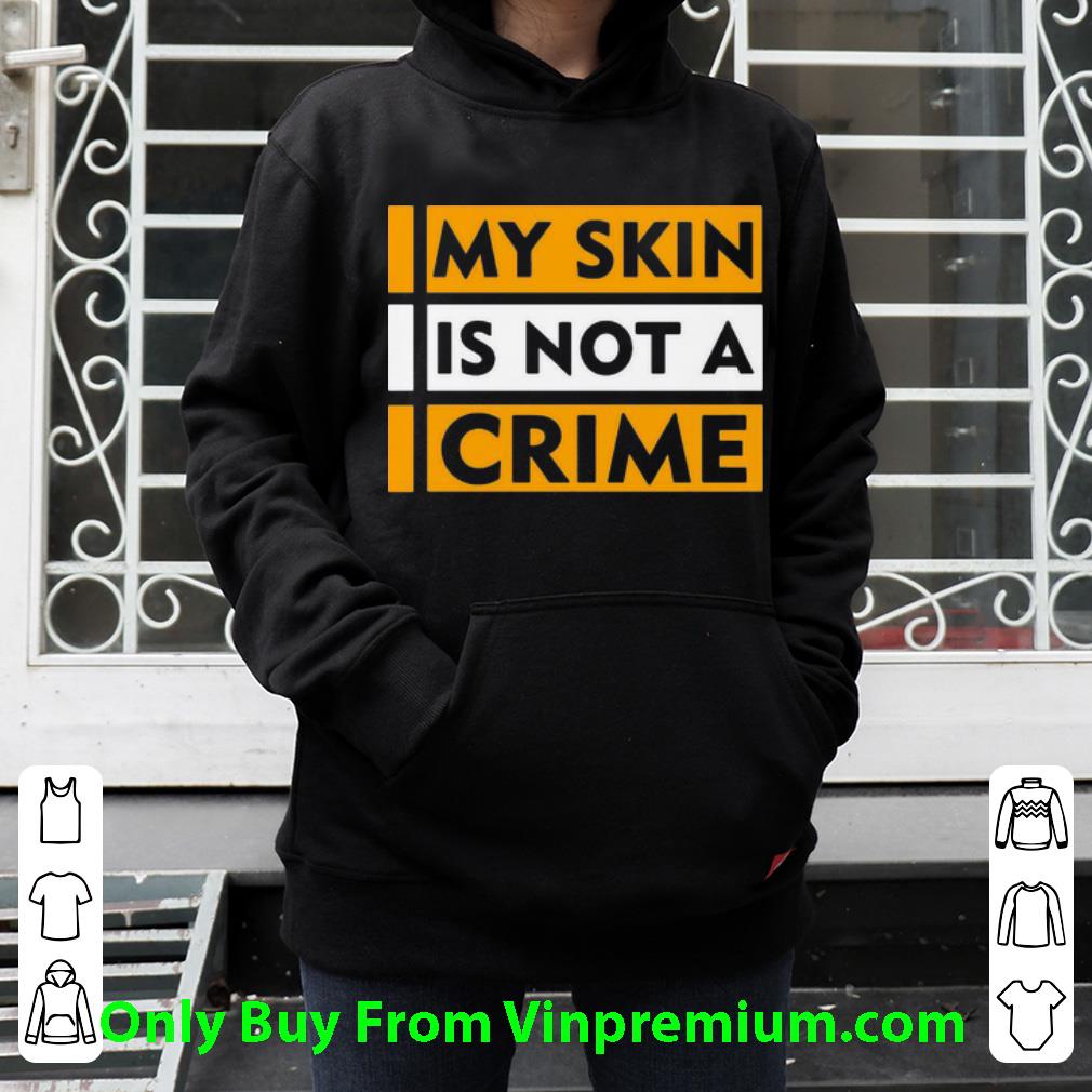 ada93f6d great my skin is not a crime black lives matter shirt 4 - Great My Skin Is Not A Crime Black Lives Matter shirt