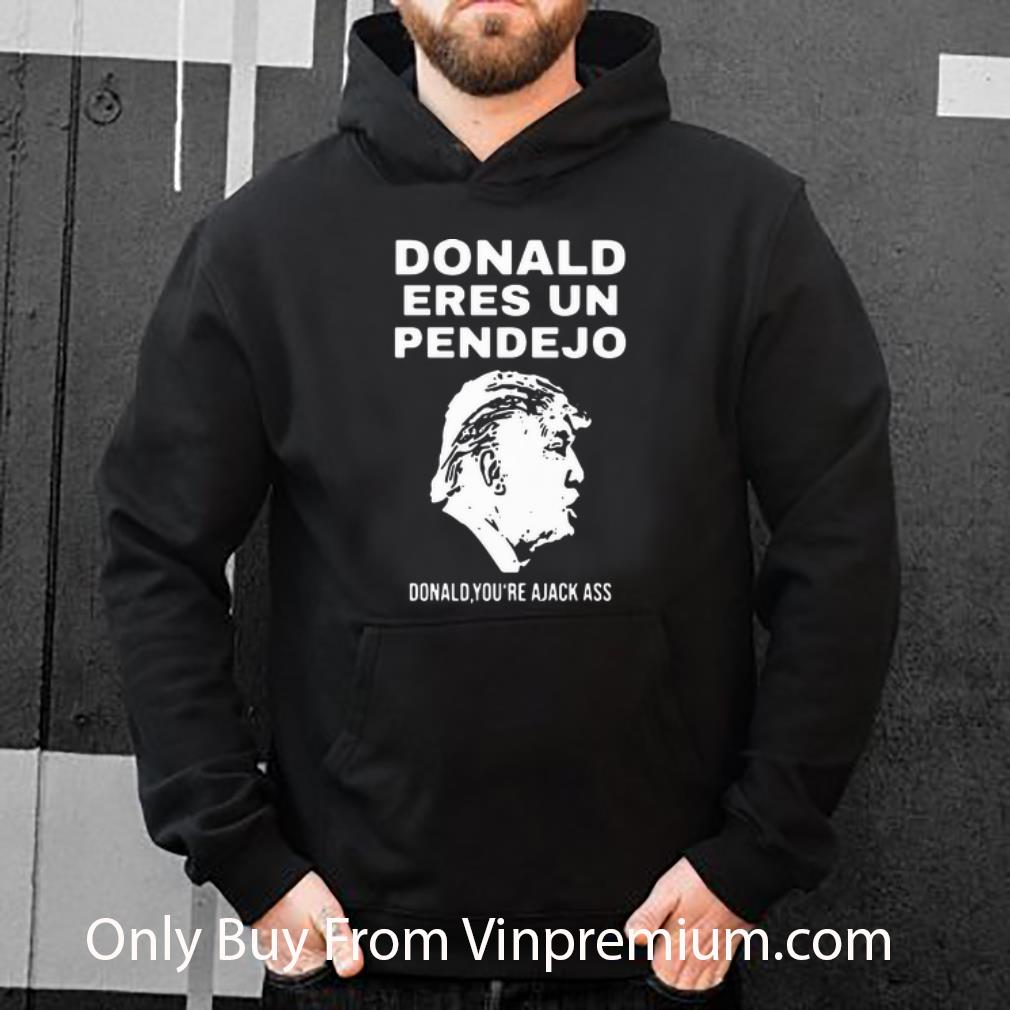 b70082fc official donald trump donald eres un pendejo donald you re ajack ass shirt 4 - Official Donald Trump Donald Eres Un Pendejo Donald You’re Ajack Ass shirt
