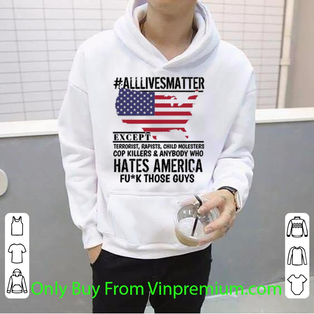 f8d61945 original alllivesmatter except hates america fuck those guys american flag shirt 4 - Original #Alllivesmatter Except Hates America Fuck Those Guys American Flag shirt