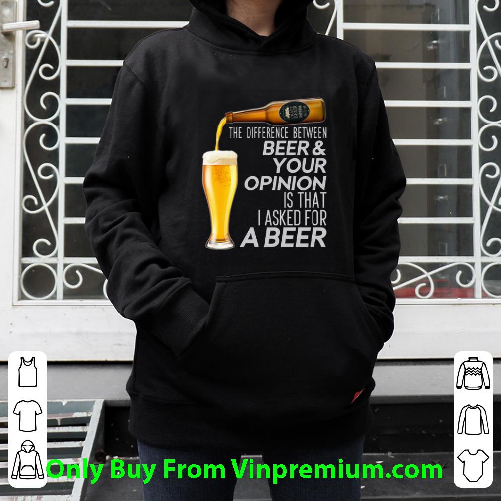 0aea5a27 original the difference between beer your opinion is that i asked for a beer shirt 4 - Original The Difference Between Beer & Your Opinion Is That I Asked For A Beer shirt
