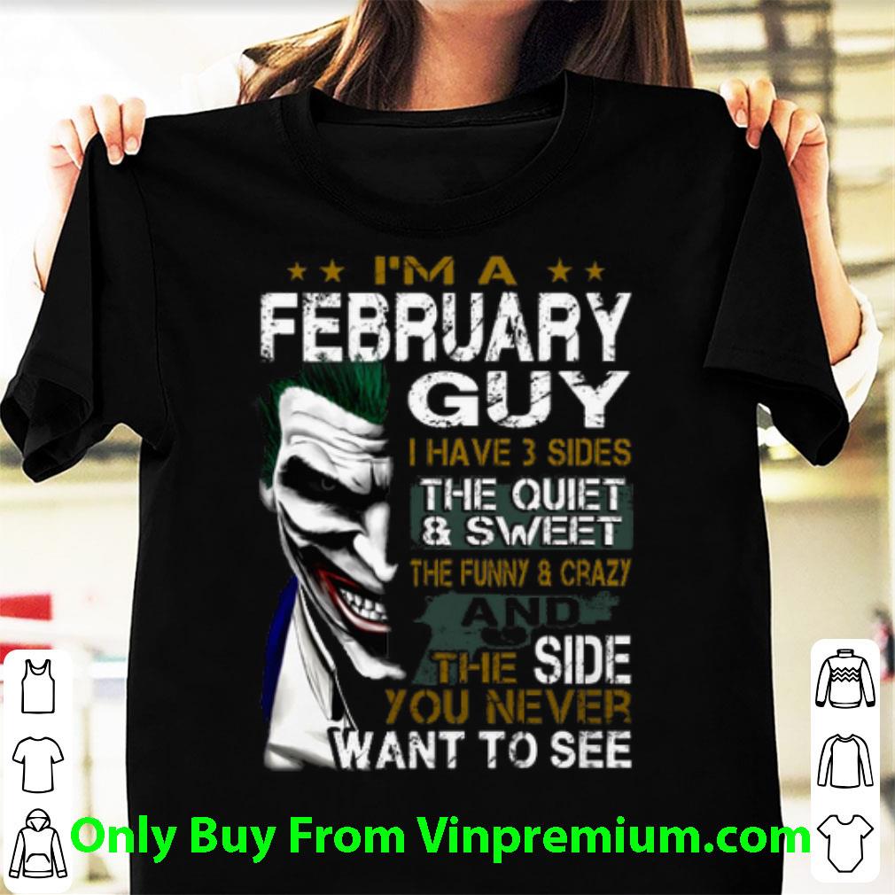 Original I'm A February Guy I Have 3 Sides The Quiet & Sweet Joker shirt
