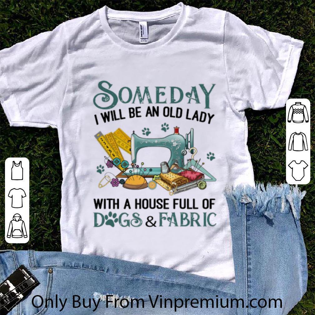 Great Someday I Will Be An Old Lady With A House Full Of Dogs & Fabric shirt