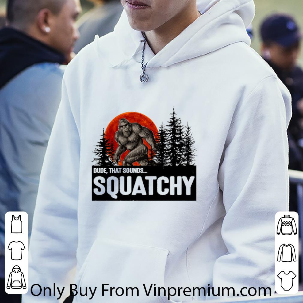 7d0cb8e3 nice bigfoot dude that sounds squatchy sunset shirt 4 - Nice Bigfoot Dude That Sounds Squatchy Sunset shirt