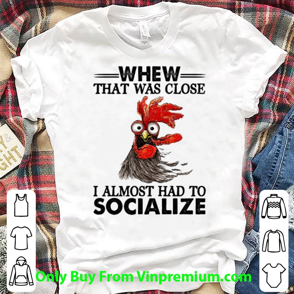 Awesome Chicken Whew That Was Close I Almost Had To Socialize shirt