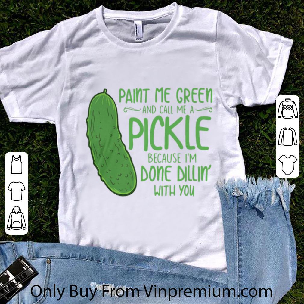 Official Cactus Paint Me Green And Call Me A Pickle Because I’m Done Dillin’ With You shirt