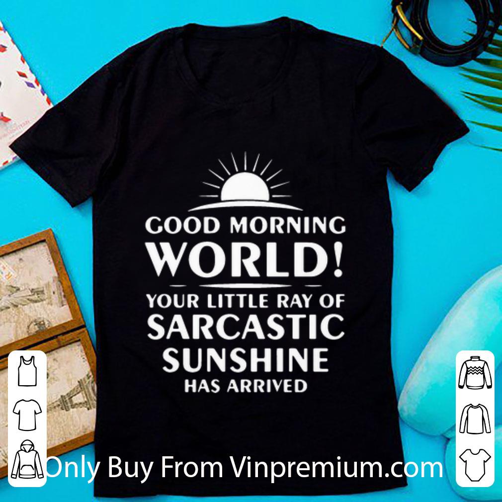 Awesome Good Morning World Your Little Ray Of Sarcastic Sunshine Has Arrived shirt