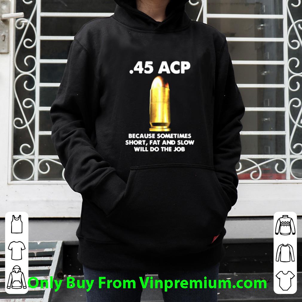 Official 45 Acp Because Sometimes Short Fat And Slow Will Do The Job shirt 6bd46c59 official 45 acp because sometimes short fat and slow will do the job shirt 4 - Official 45 Acp Because Sometimes Short Fat And Slow Will Do The Job shirt