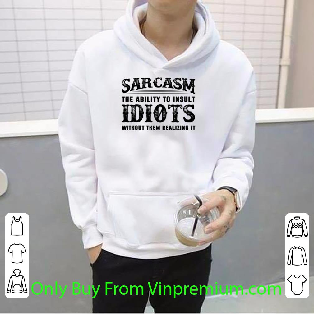 fbb88fd6 top sarcasm the ability to insult idiots without them realizing it shirt 4 - Top Sarcasm The Ability To Insult Idiots Without Them Realizing It shirt