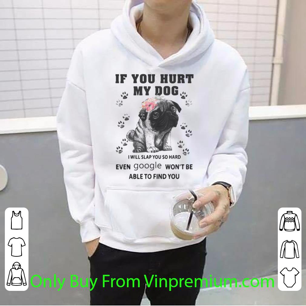4331b9b9 top pug if you hurt my dog i will slap so hard even google won t be able to find you flowers shirt 4 - Top Pug If You Hurt My Dog I Will Slap So Hard Even Google Won’t Be Able To Find You Flowers shirt