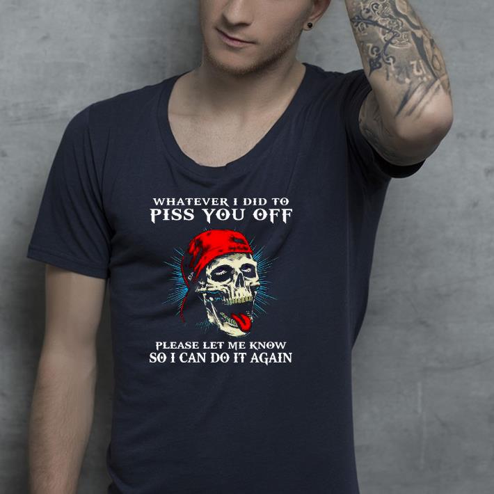Nice Skull Whatever I Did To Piss You Off Please Let Me Know So I Can Do It Again Shirt 0218fb26 nice skull whatever i did to piss you off please let me know so i can do it again shirt 4 - Nice Skull Whatever I Did To Piss You Off Please Let Me Know So I Can Do It Again Shirt