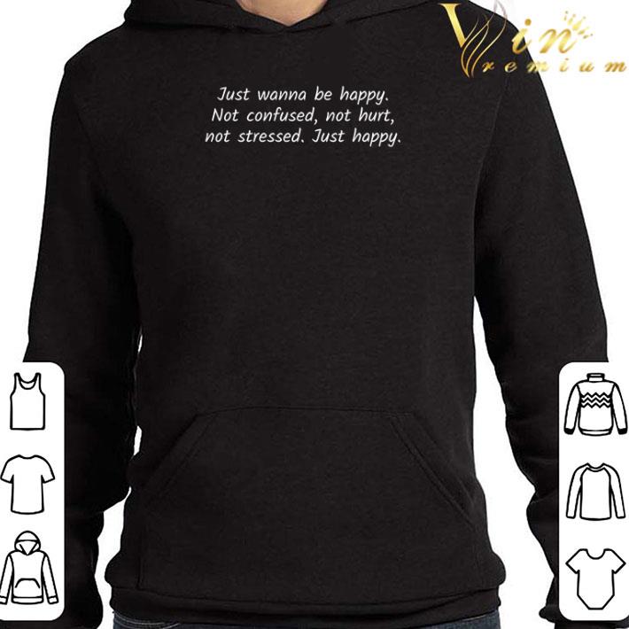 059e988b just wanna be happy not confused not hurt not stressed just happy shirt 4 - Just wanna be happy not confused not hurt not stressed just happy shirt