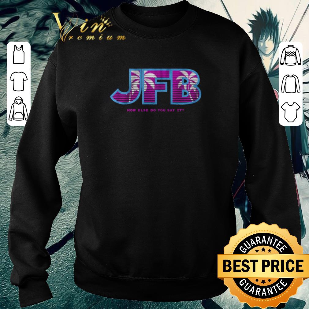 Funny JFB How else do you say it shirt 1e6042c1 funny jfb how else do you say it shirt 4 - Funny JFB How else do you say it shirt