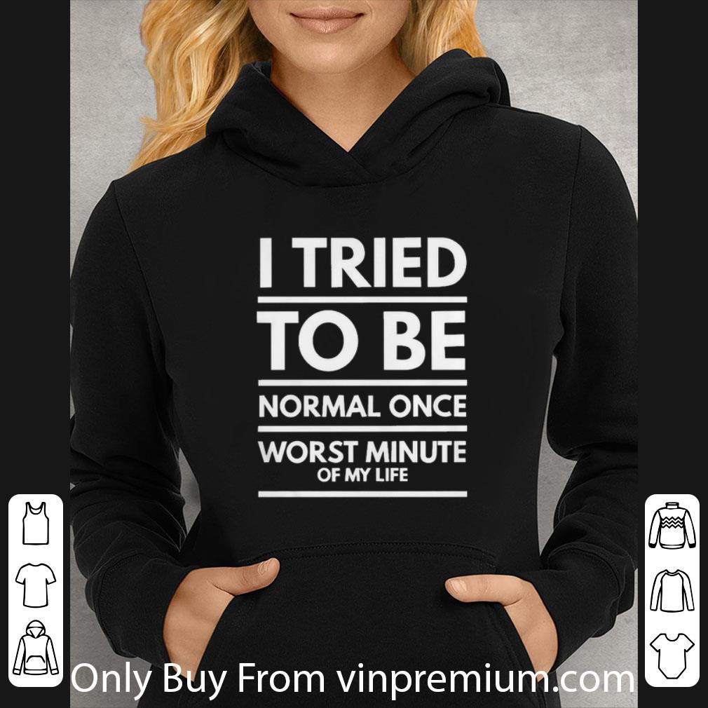 7f1eabba hot i tried to be normal once worst minute of my life shirt 4 - Hot I Tried To Be Normal Once Worst Minute Of My Life shirt