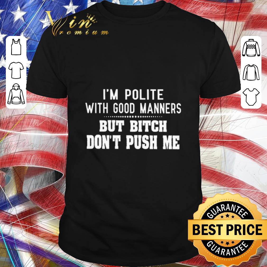Top Im polite with good manners but bitch dont push me shirt