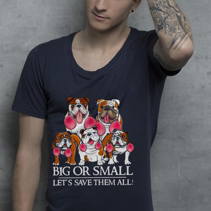 Premium English Bulldog Big Or Small Let’s Save Them All Shirt e7406891 premium english bulldog big or small let s save them all shirt 4 - Premium English Bulldog Big Or Small Let’s Save Them All Shirt
