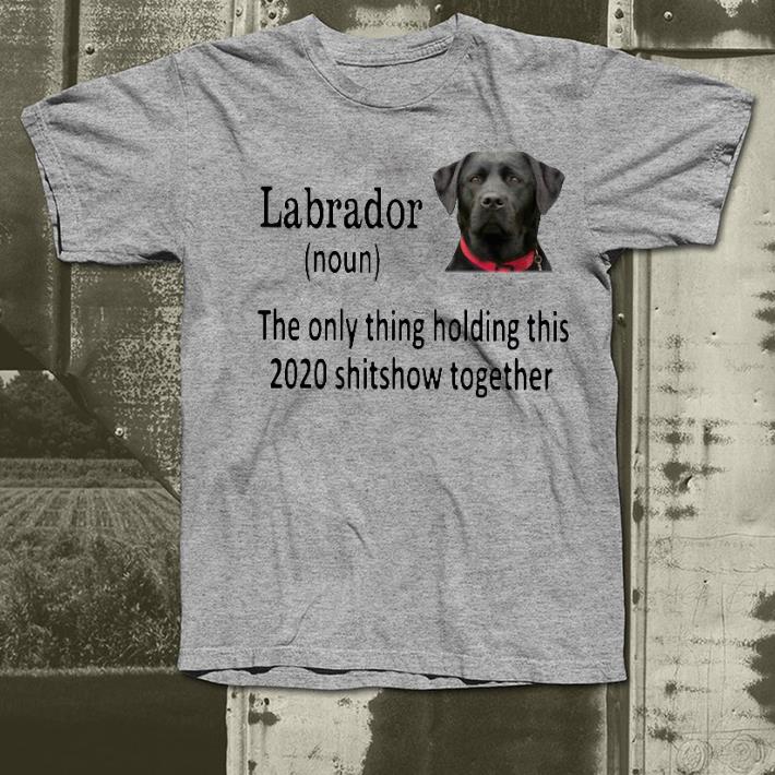 3dc6e61c nice labrador the only thing holding this 2020 shitshow together shirt 4 - Nice Labrador The Only Thing Holding This 2020 Shitshow Together Shirt