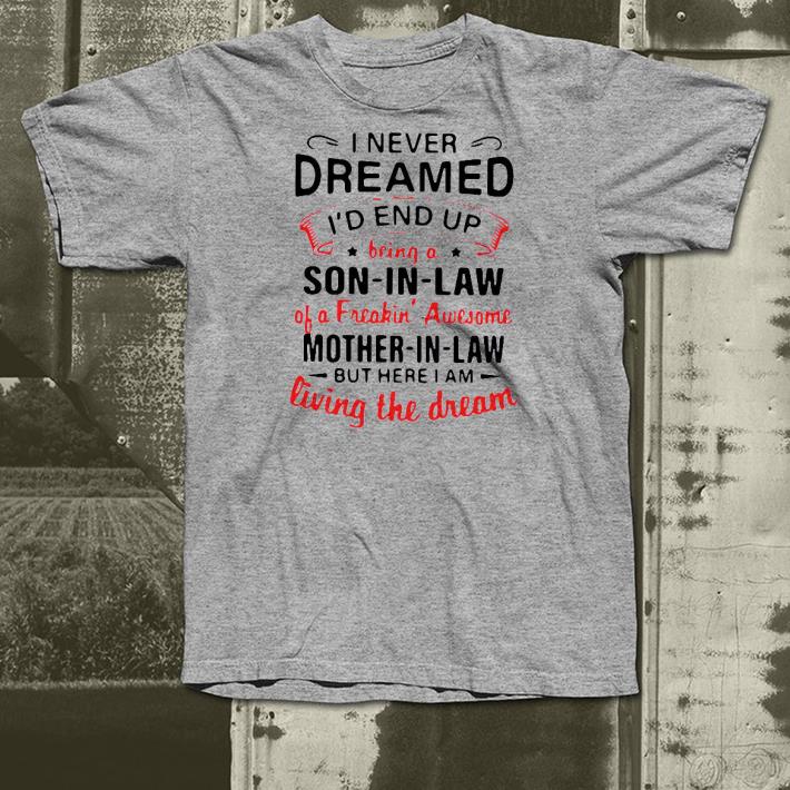 5e0783d3 nice i never dreamed i d end up being a son in law of a freakin awesome mother in law but here i am living the dream shirt 4 - Nice I Never Dreamed I’d End Up Being A Son In Law Of A Freakin’ Awesome Mother In Law But Here I Am Living The Dream Shirt