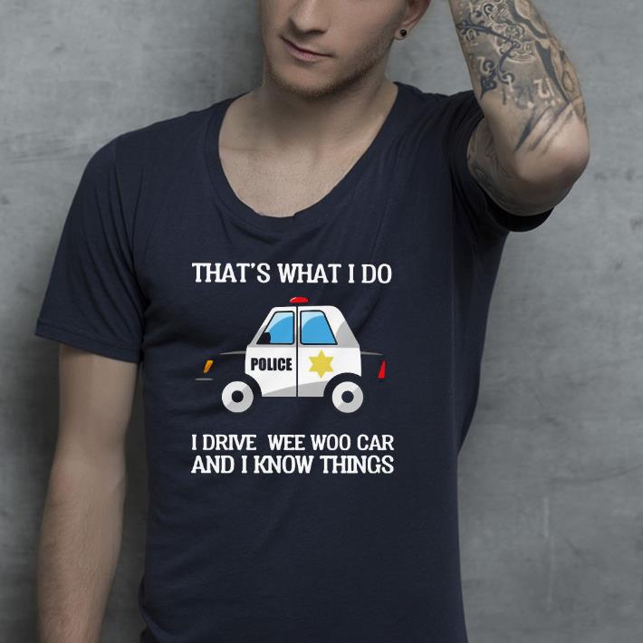 ad5c6295 nice that s what i do i drive wee woo car and i know things shirt 4 - Nice That’s What I Do I Drive Wee Woo Car And I Know Things Shirt