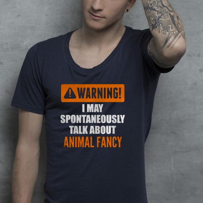 Nice Warning I May Spontaneously Talk About Animal Fancy Shirt b9f00005 nice warning i may spontaneously talk about animal fancy shirt 4 - Nice Warning I May Spontaneously Talk About Animal Fancy Shirt