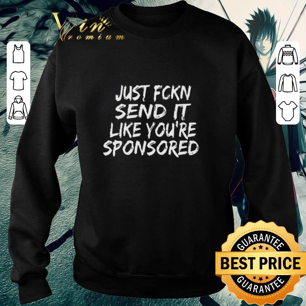 Original Just Fckn Send It Like You’re Sponsored shirt bdb8a512 original just fckn send it like you re sponsored shirt 4 - Original Just Fckn Send It Like You’re Sponsored shirt