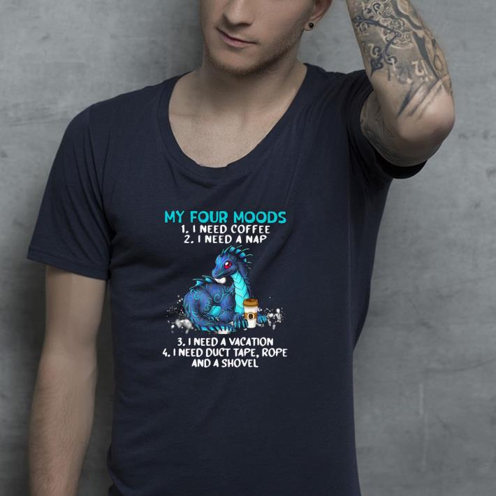 Nice Dragon My Four Moods 1 I Need Coffee 2 I Need A Nap 3 I Need A Vacation 4 I Need Duct Tape Rope And A Shovel Shirt c7cf2295 nice dragon my four moods 1 i need coffee 2 i need a nap 3 i need a vacation 4 i need duct tape rope and a shovel shirt 4 - Nice Dragon My Four Moods 1 I Need Coffee 2 I Need A Nap 3 I Need A Vacation 4 I Need Duct Tape Rope And A Shovel Shirt