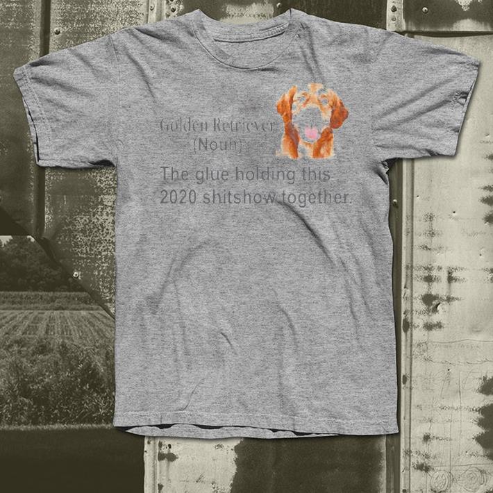 ce722589 nice golden retriever the glue holding this 2020 shitshow together shirt 4 - Nice Golden Retriever The Glue Holding This 2020 Shitshow Together Shirt