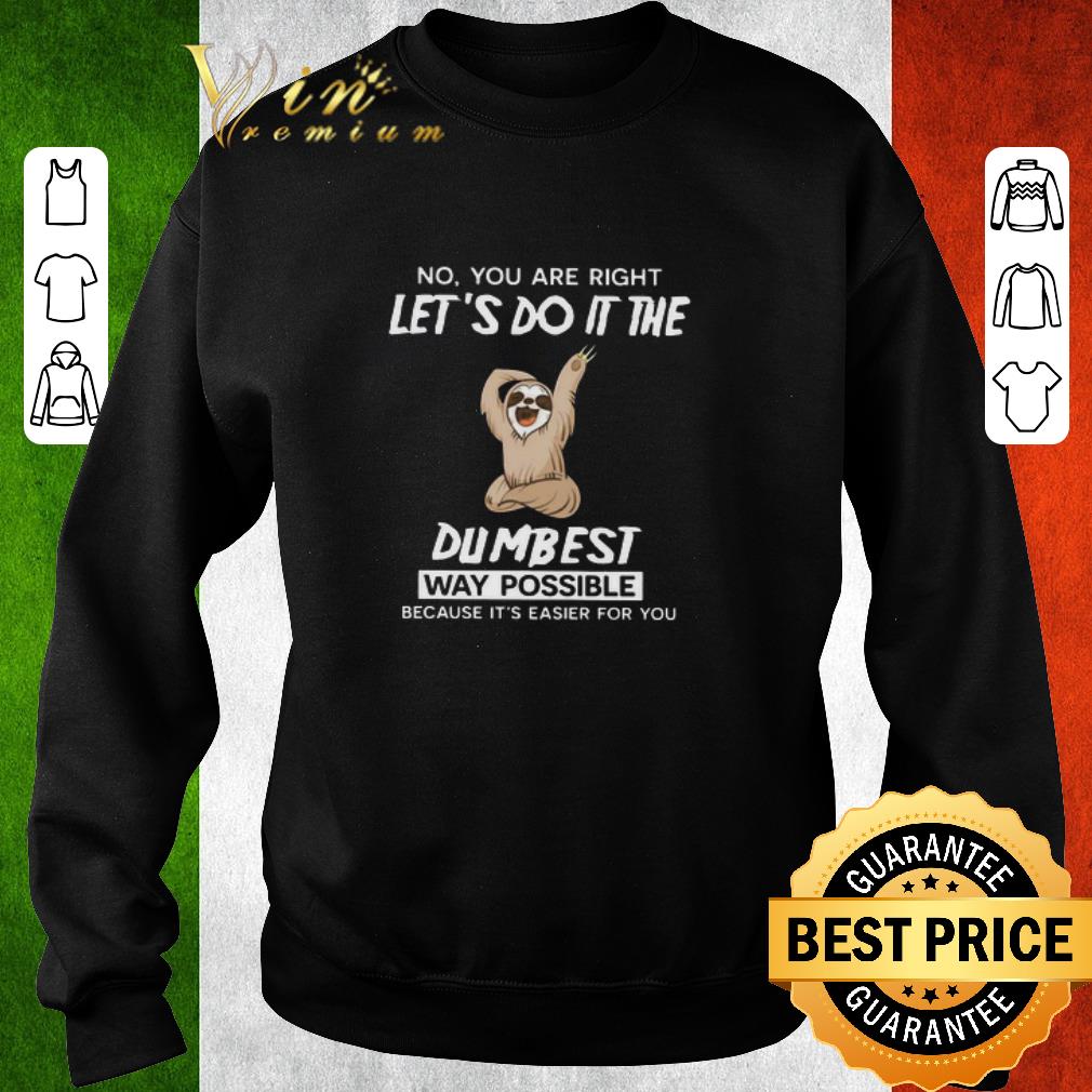 e24f0b67 official sloth no you are right let s do it the dumbest way possible because it s easier for you shirt 4 - Official Sloth No You Are Right Let’s Do It The Dumbest Way Possible Because It’s Easier For You shirt