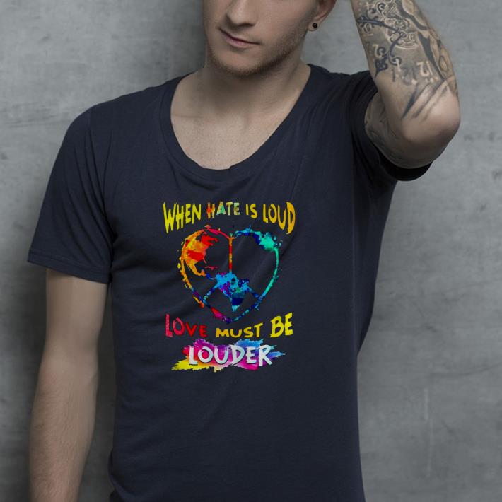ef176dbe nice when hate is loud love must be louder shirt 4 - Nice When Hate Is Loud Love Must Be Louder Shirt