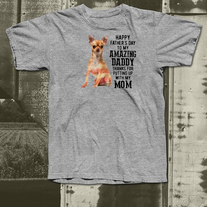 feb5ad1a nice chihuahua happy fathers day to my amazing daddy thanks for putting up with my mom shirt 4 - Nice Chihuahua Happy Fathers Day To My Amazing Daddy Thanks For Putting Up With My Mom Shirt