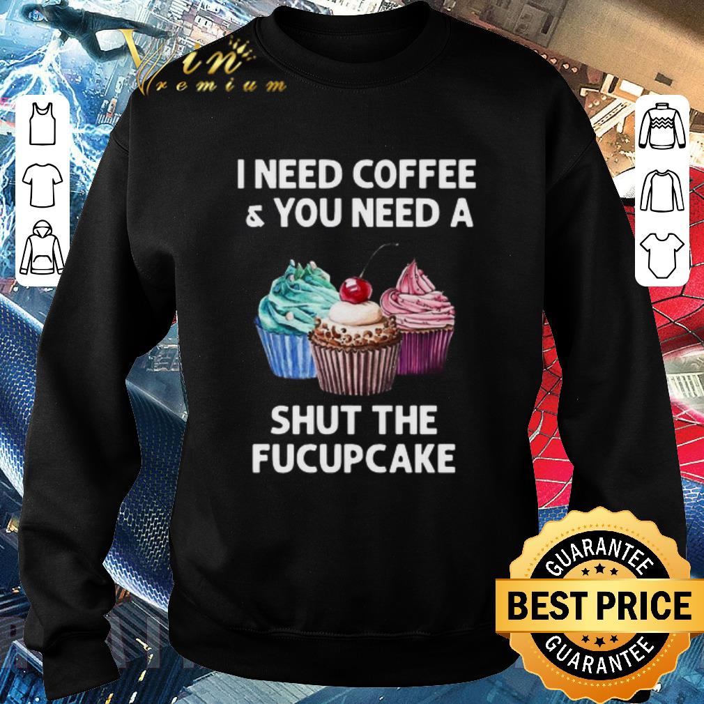 Awesome I Need Coffee And You Need A Shut The Fucupcake shirt 2f5f1c11 awesome i need coffee and you need a shut the fucupcake shirt 4 - Awesome I Need Coffee And You Need A Shut The Fucupcake shirt