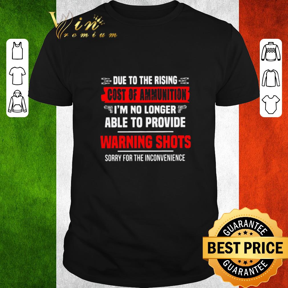 Awesome Due To The Rising Cost Of Ammunition I’m No Longer Able To Provide Warning Shots Sorry For The Inconvenience shirt