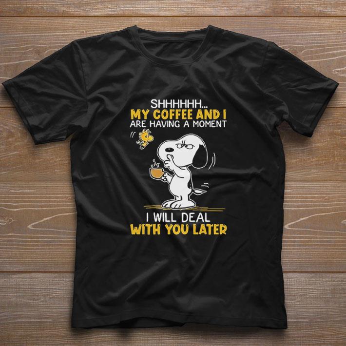 Funny Snoopy And Woodstock Shhh My Coffee And I Are Having A Moment I Will Deal With You Later shirt