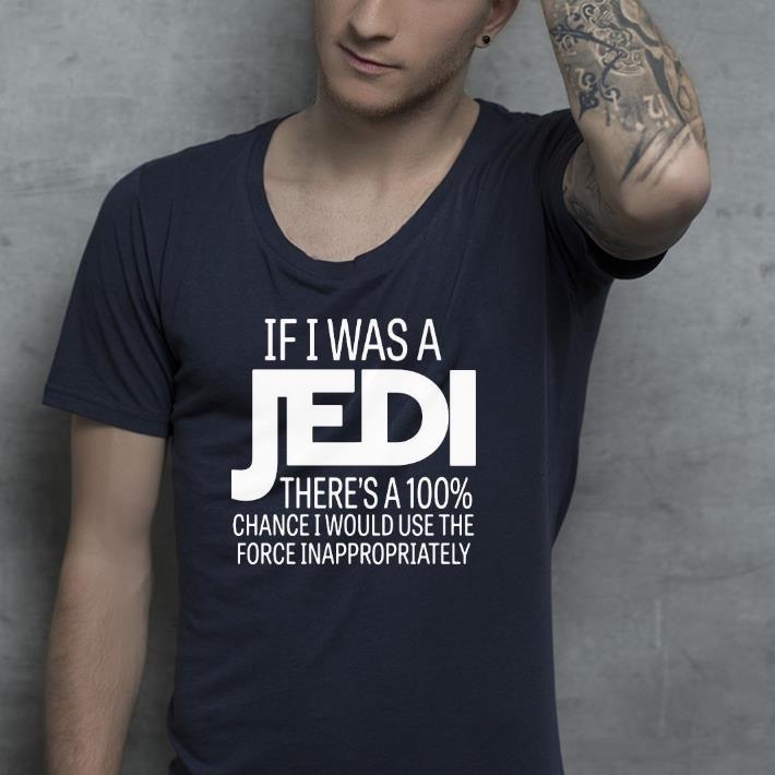 Nice If I was a Jedi there’s a 100 chance I would use the force inappropriately Shirt f68512aa nice if i was a jedi there s a 100 chance i would use the force inappropriately shirt 4 - Nice If I was a Jedi there’s a 100 chance I would use the force inappropriately Shirt