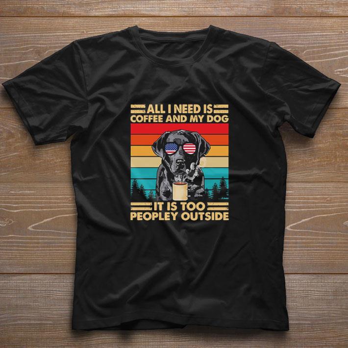 Awesome All I Need Is Coffee And My Dog It’s Too Peopley Outside Vintage Retro shirt