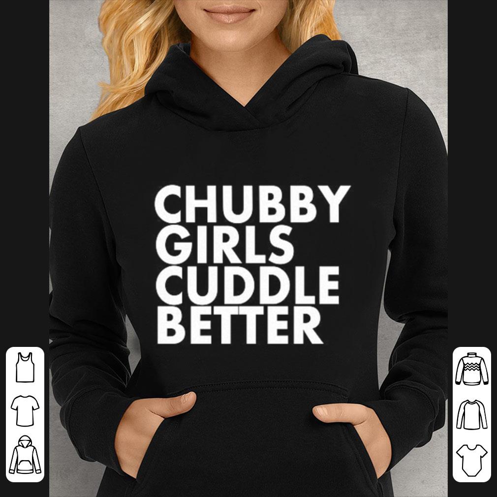 eec47ef9 great chubby girls cuddle better shirt 4 - Great Chubby Girls Cuddle Better shirt