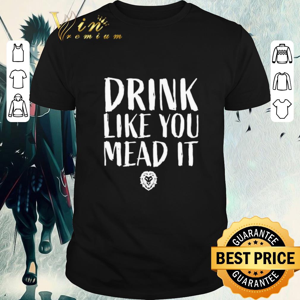 Funny Drink like you mead it shirt